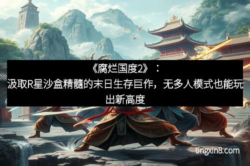《腐烂国度2》：汲取R星沙盒精髓的末日生存巨作，无多人模式也能玩出新高度
