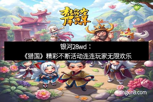 银河28wd：《猎国》精彩不断活动连连玩家无限欢乐